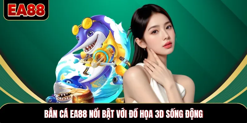 Bắn cá EA88 nổi bật với đồ họa 3D sống động