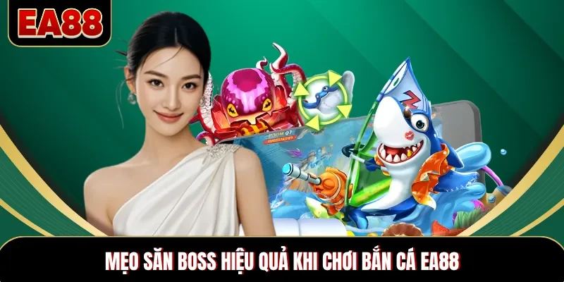 Mẹo săn boss hiệu quả khi chơi bắn cá EA88
