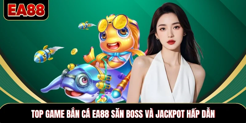 Top game bắn cá EA88 săn boss và jackpot hấp dẫn