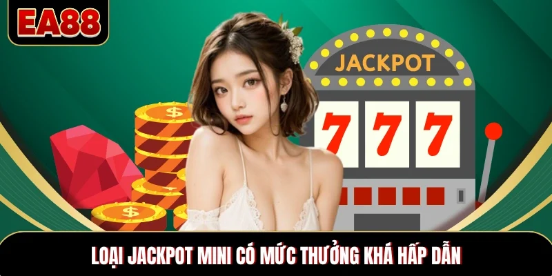 Loại Jackpot mini có mức thưởng khá hấp dẫn Loại Jackpot mini có mức thưởng khá hấp dẫn