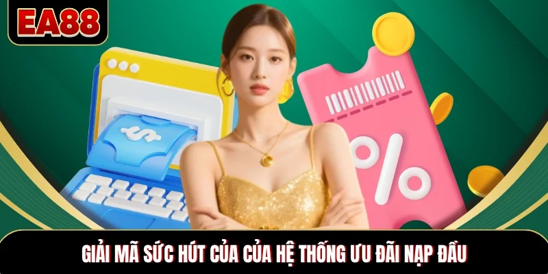 Giải mã sức hút của của hệ thống ưu đãi nạp đầu Giải mã sức hút của của hệ thống ưu đãi nạp đầu