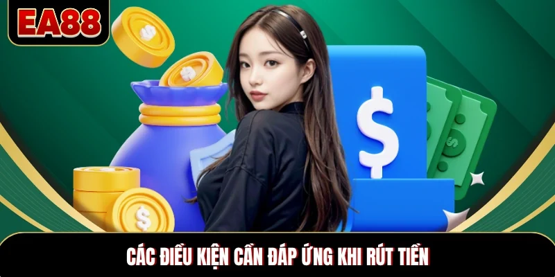 Các điều kiện cần đáp ứng khi rút tiền Các điều kiện cần đáp ứng khi rút tiền