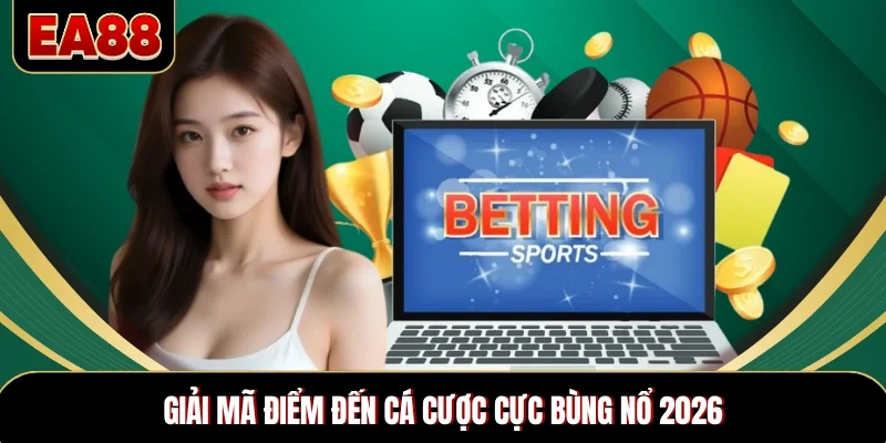 Giải mã điểm đến cá cược cực bùng nổ 2026 Giải mã điểm đến cá cược cực bùng nổ 2026