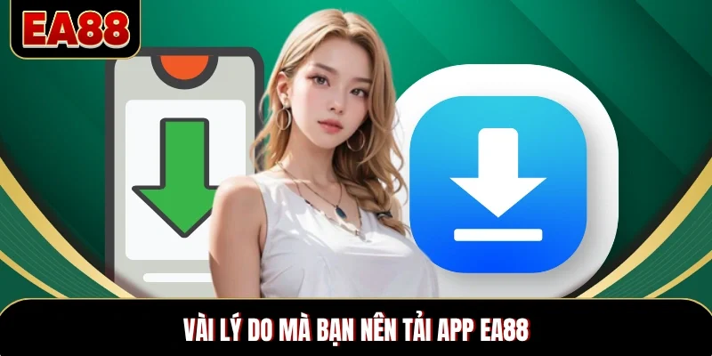 Vài lý do mà bạn nên tải app EA88