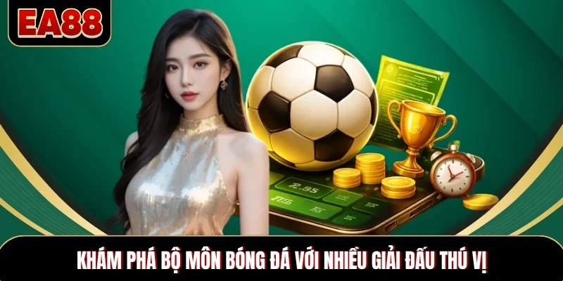 Khám phá bộ môn bóng đá với nhiều giải đấu thú vị Khám phá bộ môn bóng đá với nhiều giải đấu thú vị
