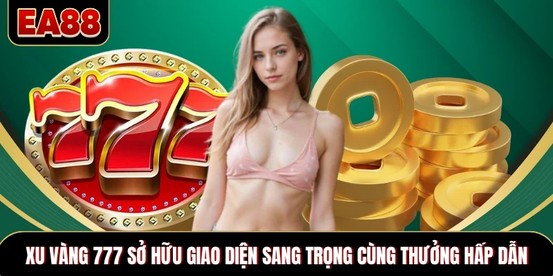 Xu Vàng 777 sở hữu giao diện sang trọng cùng thưởng hấp dẫn Xu Vàng 777 sở hữu giao diện sang trọng cùng thưởng hấp dẫn